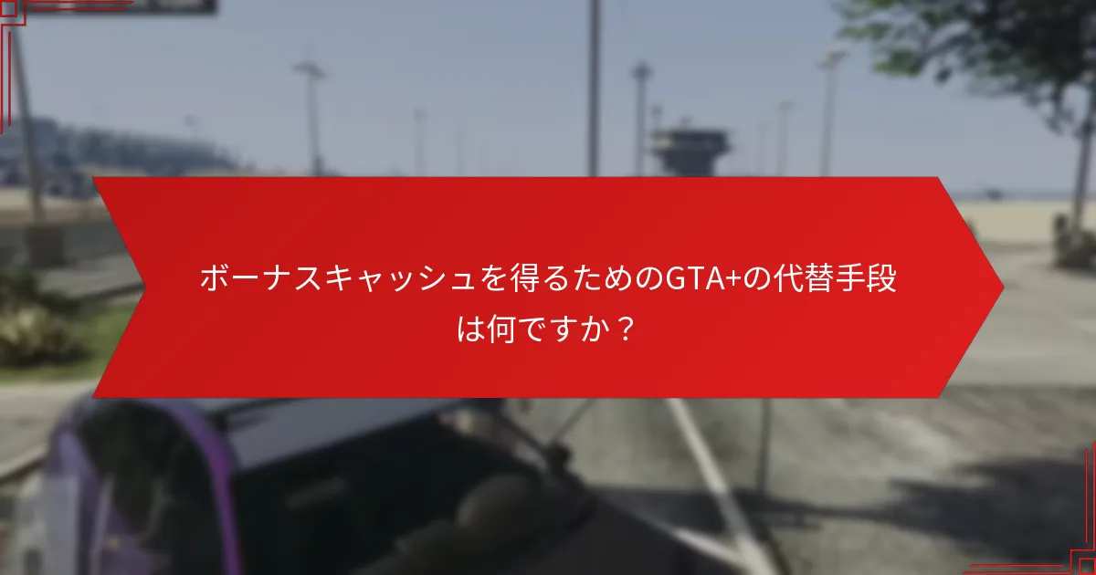 プレイヤーはどのようにGTA+ウィークリーボーナスキャッシュを効果的に使うことができますか？