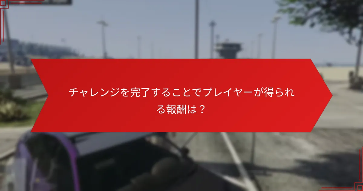 チャレンジを完了することでプレイヤーが得られる報酬は？