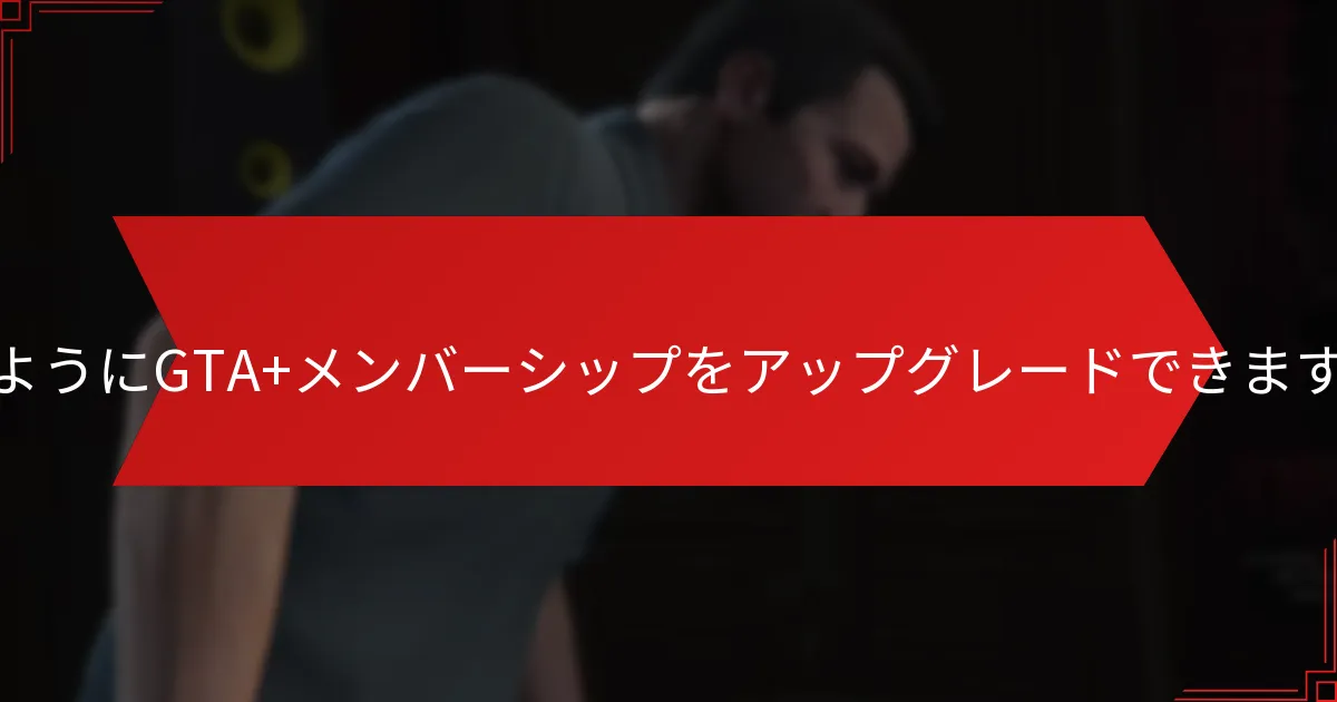 どのようにGTA+メンバーシップをアップグレードできますか？