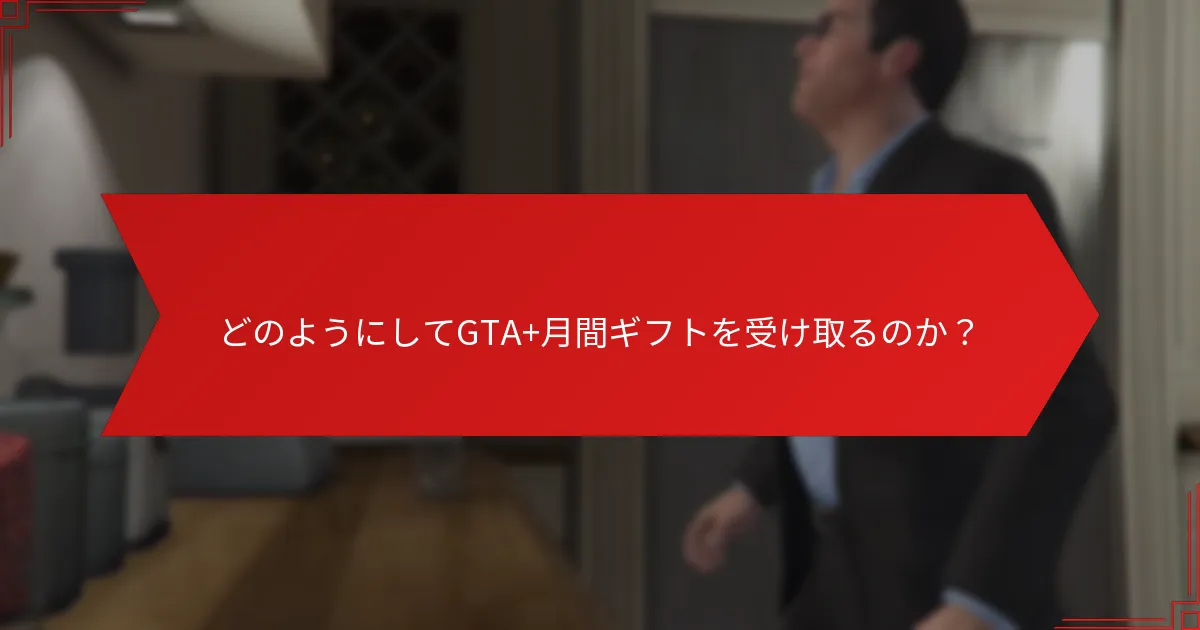 どのようにしてGTA+月間ギフトを受け取るのか？