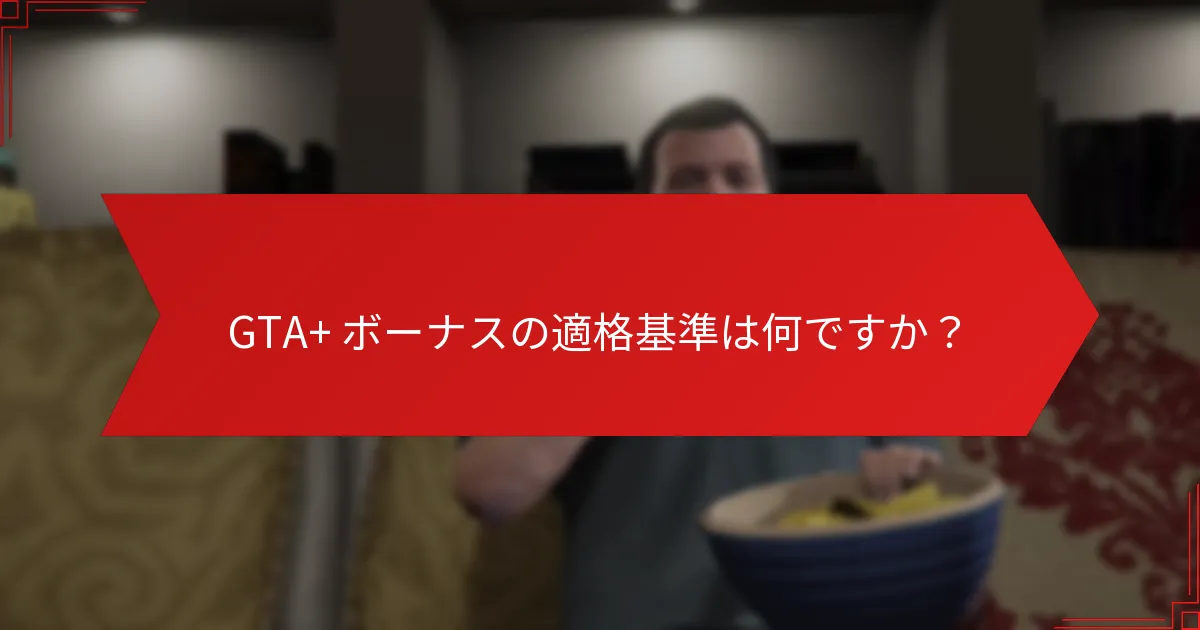 GTA+ ボーナスの適格基準は何ですか？