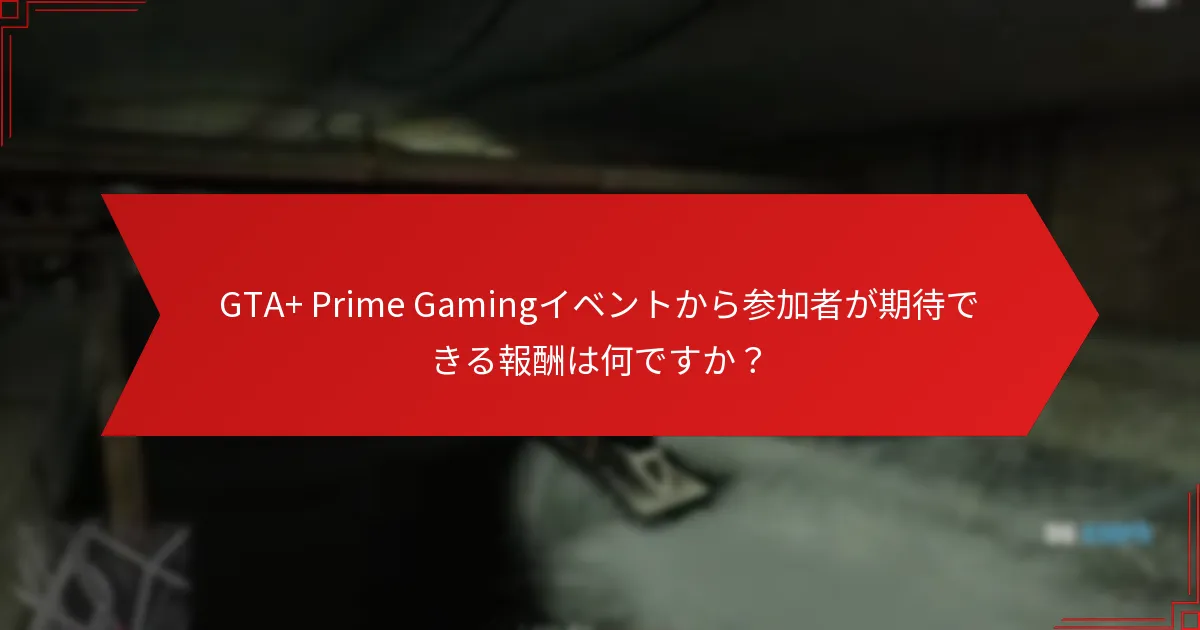GTA+ Prime Gamingイベントから参加者が期待できる報酬は何ですか？