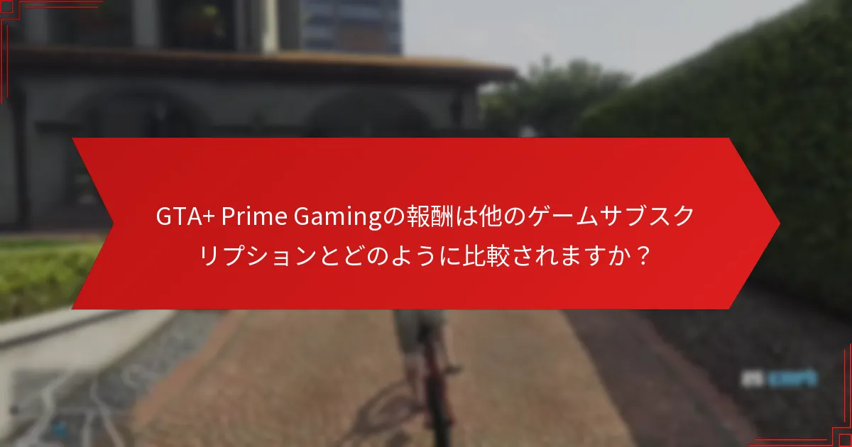 GTA+ Prime Gamingから期待できる特別ボーナスは何ですか？