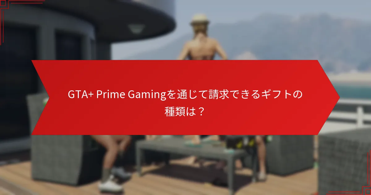 GTA+ Prime Gamingギフトはいつ利用可能ですか？