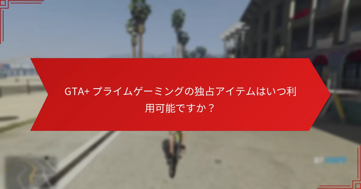 GTA+ プライムゲーミングの独占アイテムはいつ利用可能ですか？