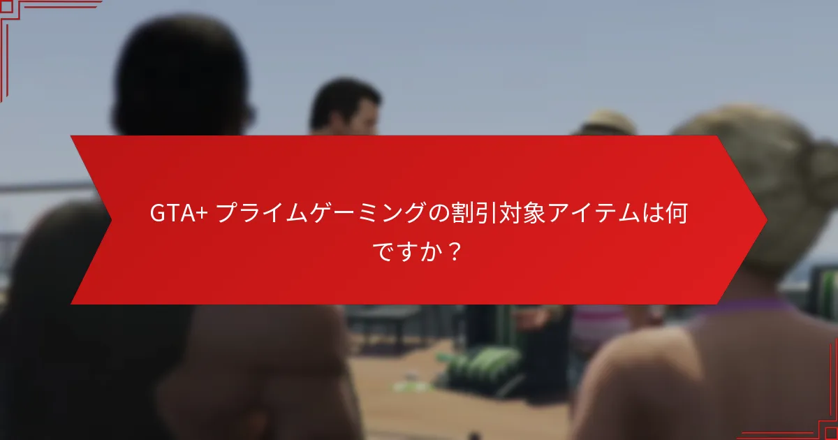 GTA+ プライムゲーミングの割引をどのように利用できますか？