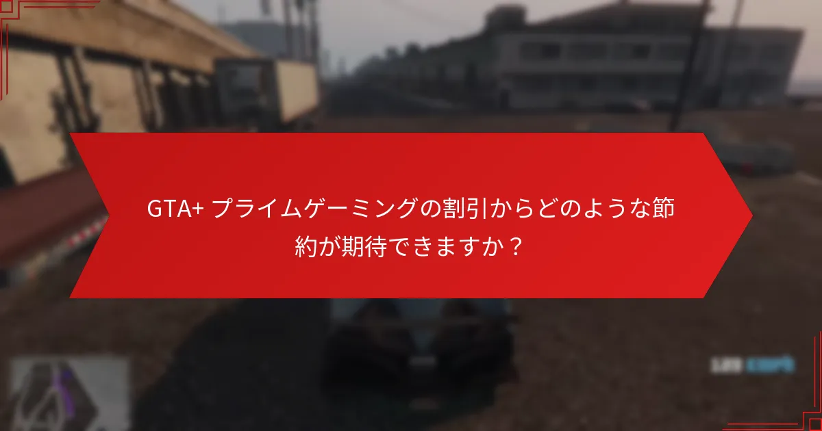 GTA+ プライムゲーミングの割引からどのような節約が期待できますか？