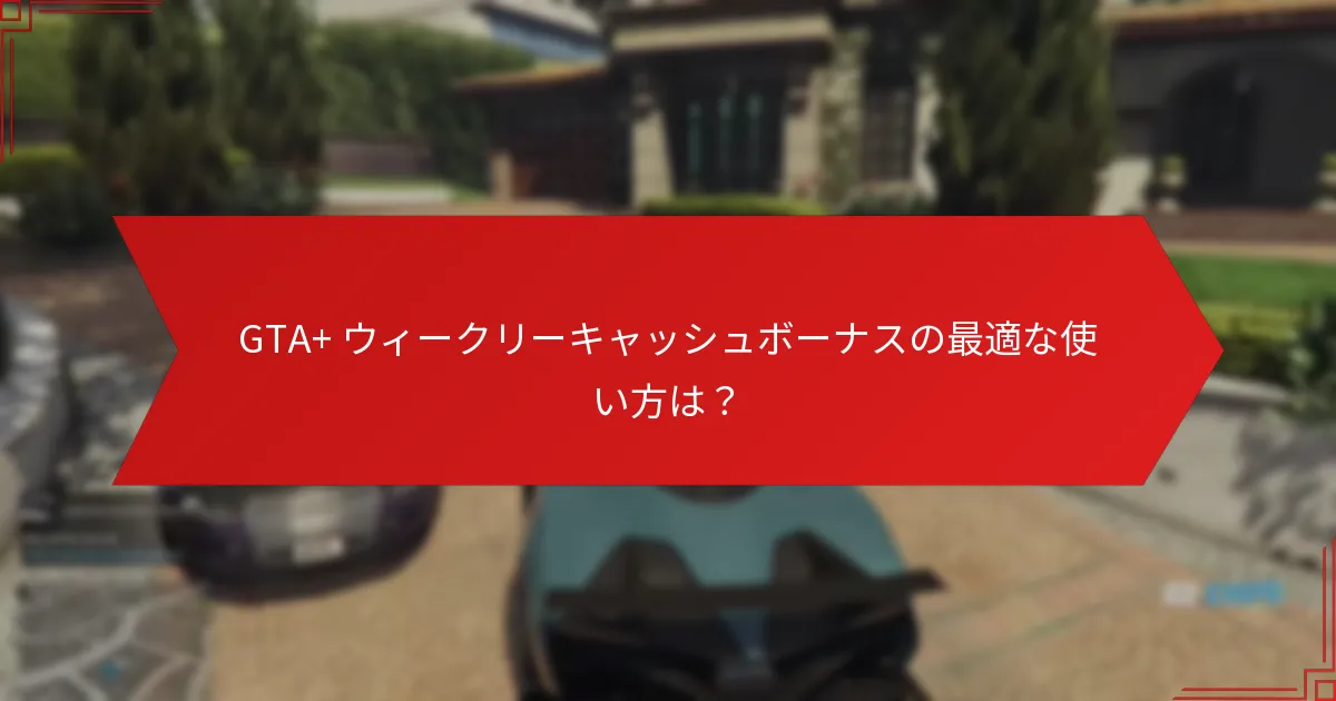 GTA+ ウィークリーキャッシュボーナスの受け取りプロセスとは？