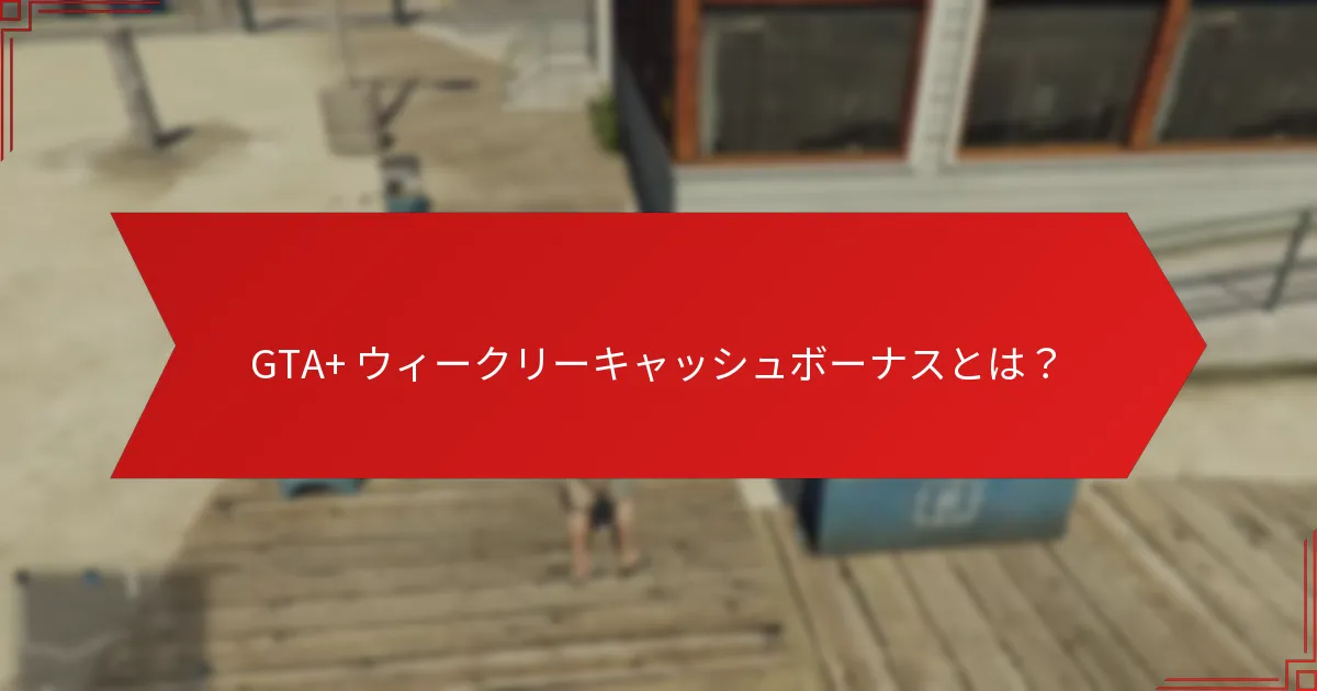 GTA+ ウィークリーキャッシュボーナスの最適な使い方は？