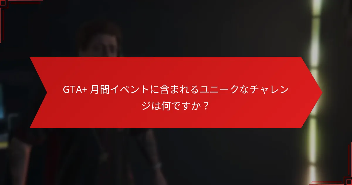 GTA+ 月間イベントに含まれるユニークなチャレンジは何ですか？
