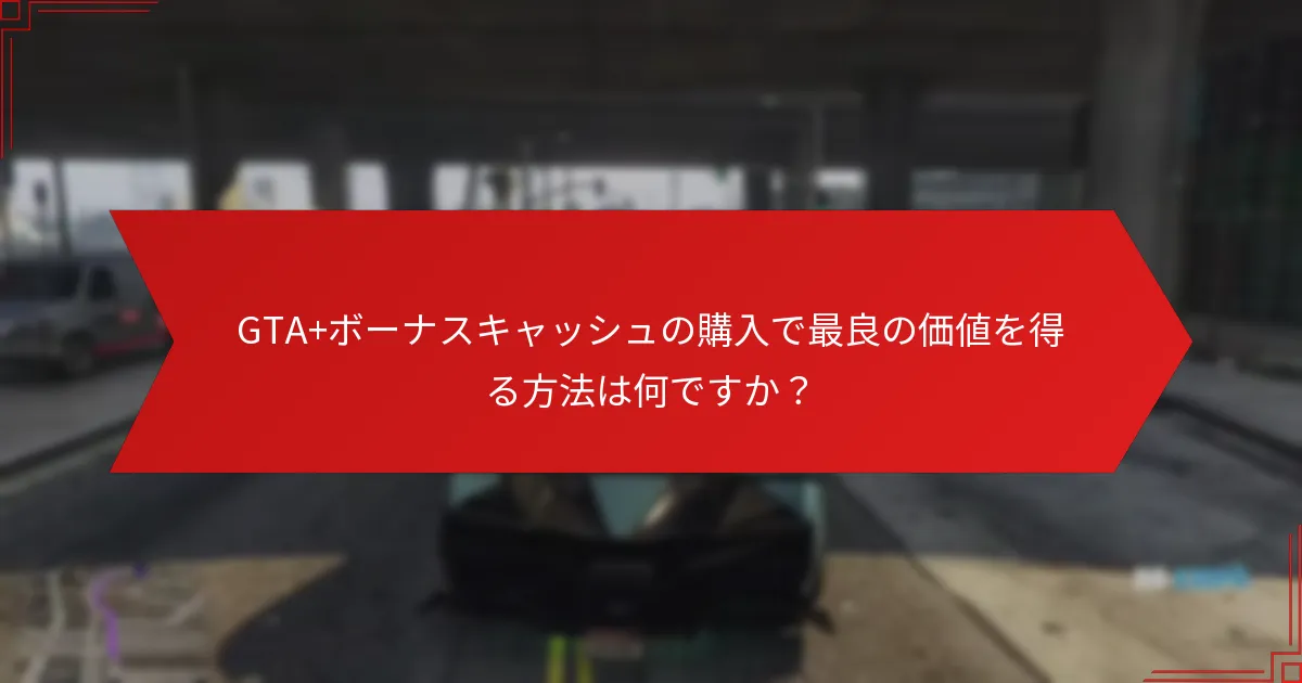 プレイヤーはどのようにGTA+ボーナスキャッシュの収益を最大化できますか？