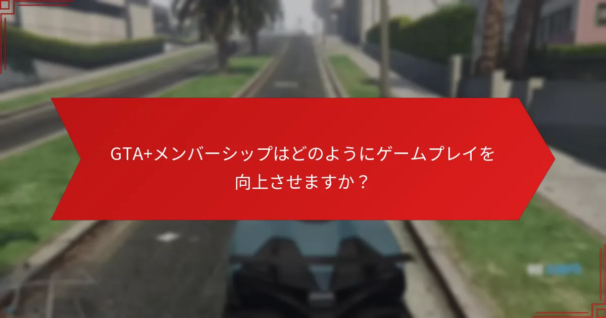 GTA+メンバーに利用可能な独自のコンテンツは何ですか？