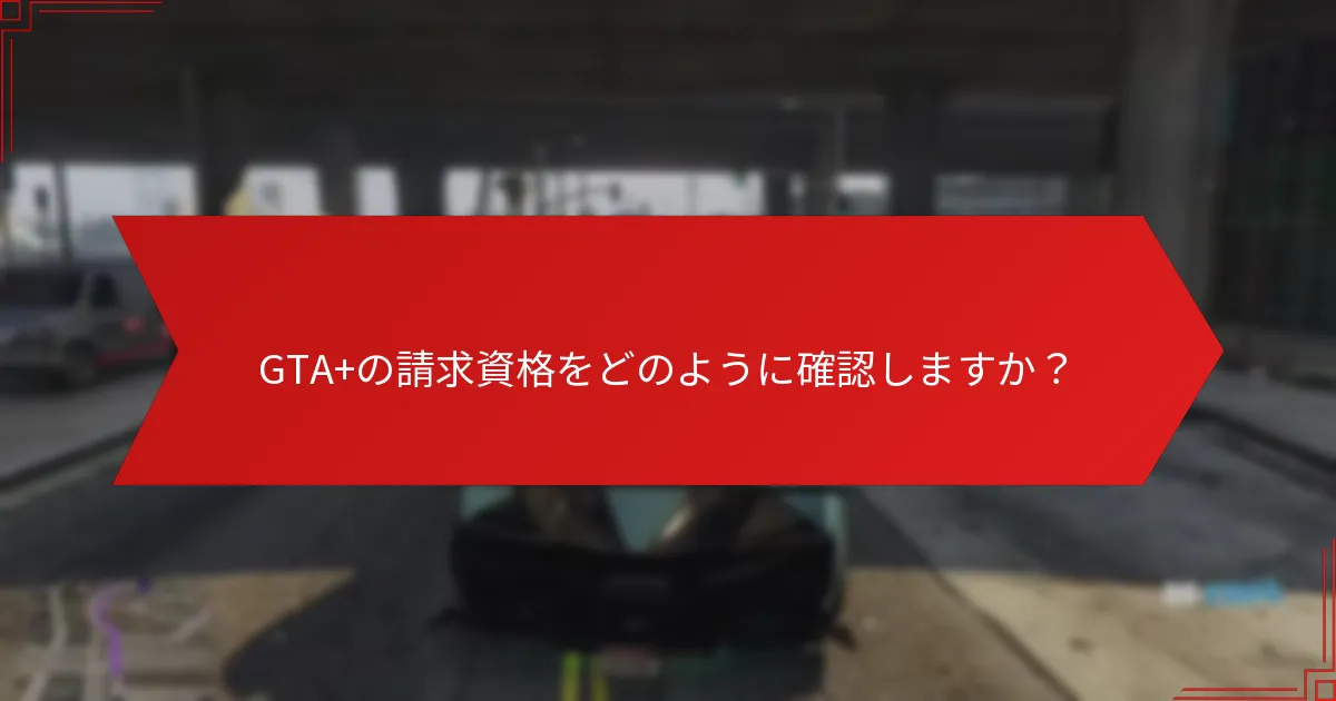 GTA+の請求資格をどのように確認しますか？