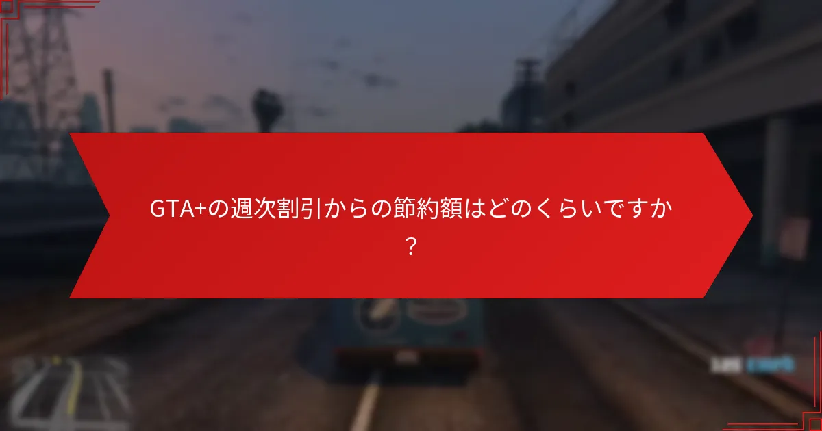 GTA+の週次割引はどのくらいの頻度で変更されますか？
