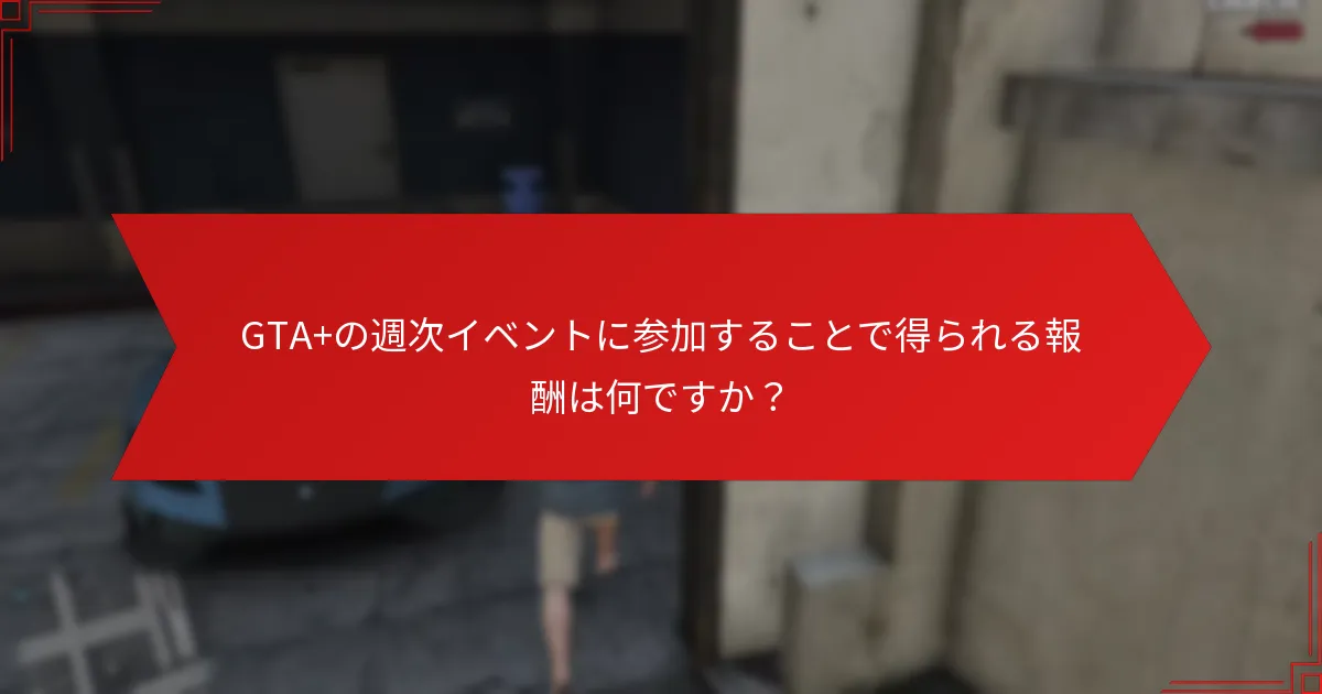 GTA+の週次イベントに参加することで得られる報酬は何ですか？