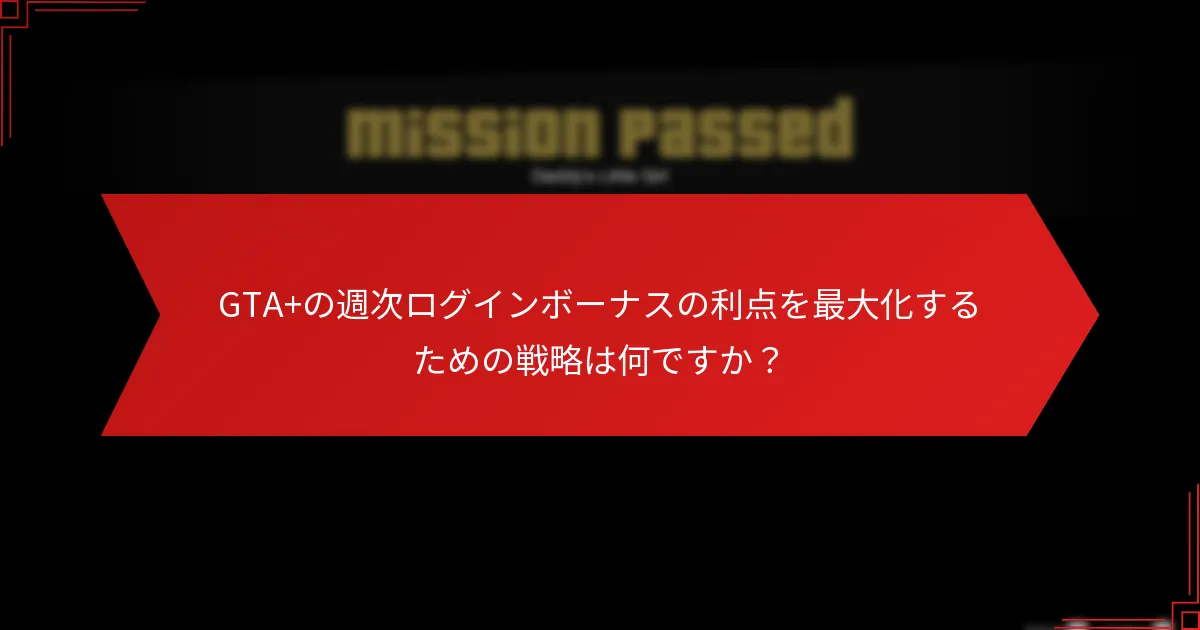 GTA+の週次ログインボーナスの利点を最大化するための戦略は何ですか？