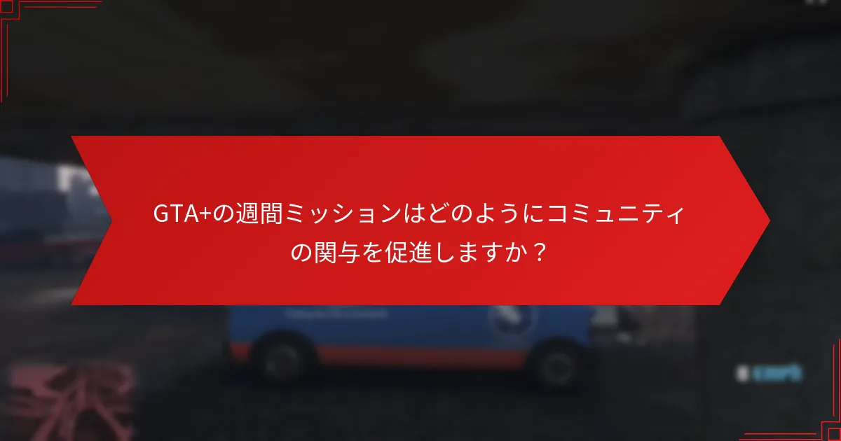 GTA+の週間ミッションはどのようにコミュニティの関与を促進しますか？