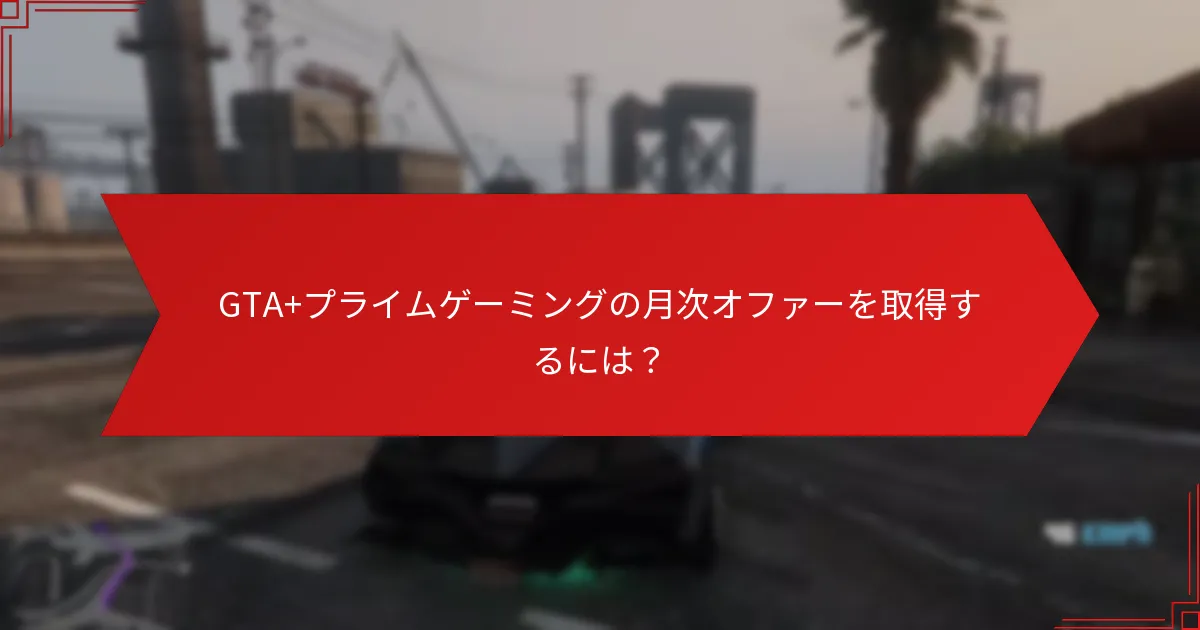 GTA+プライムゲーミングの月次オファーを取得するには？