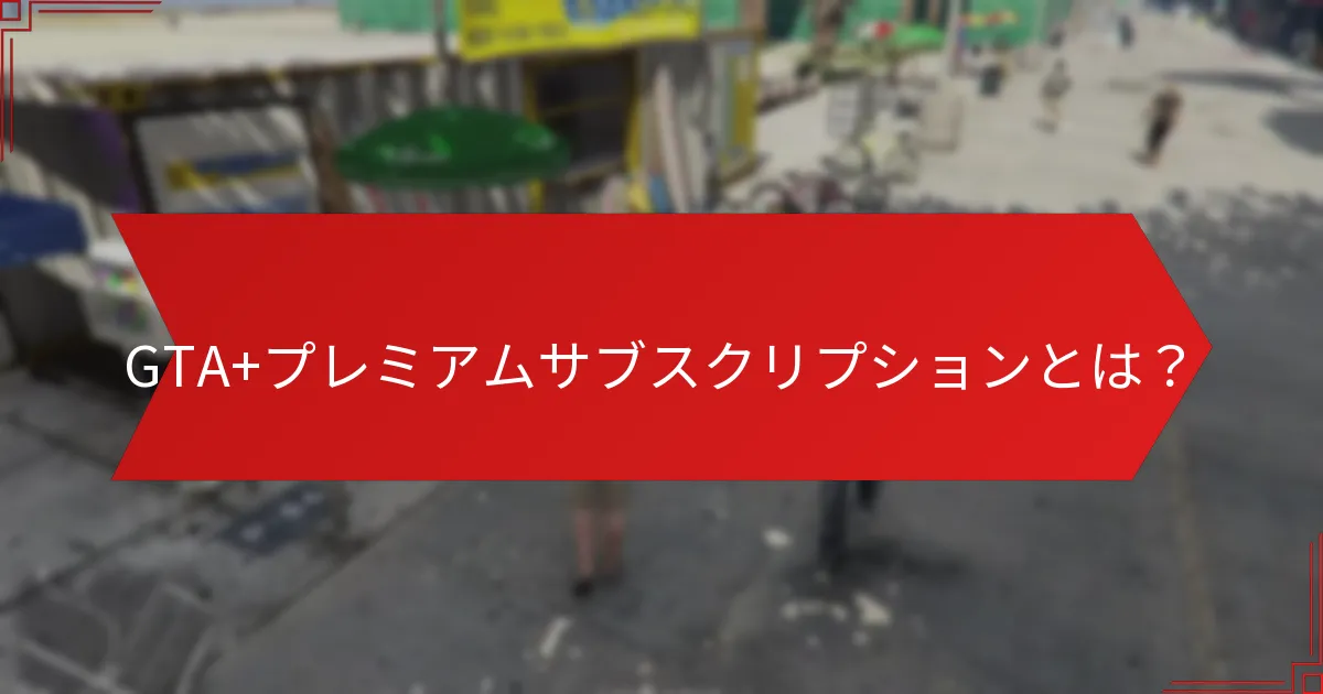 GTA+プレミアムサブスクリプションに関連するボーナス現金とは？