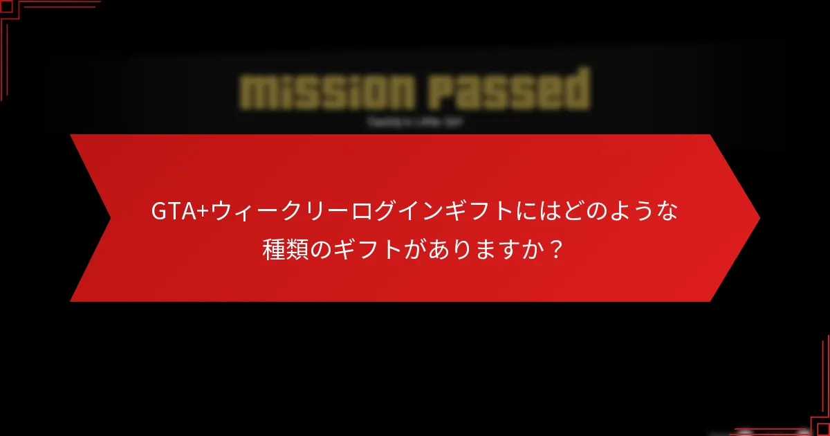 GTA+ウィークリーログインギフトにはどのような種類のギフトがありますか？