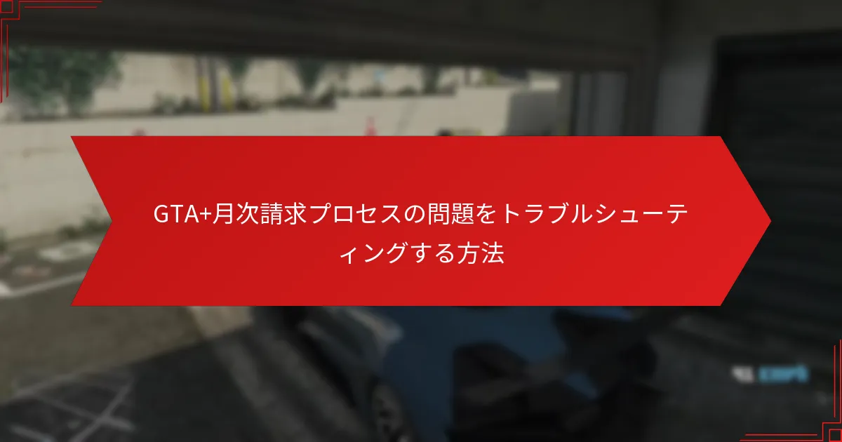 GTA+月次請求プロセスの問題をトラブルシューティングする方法