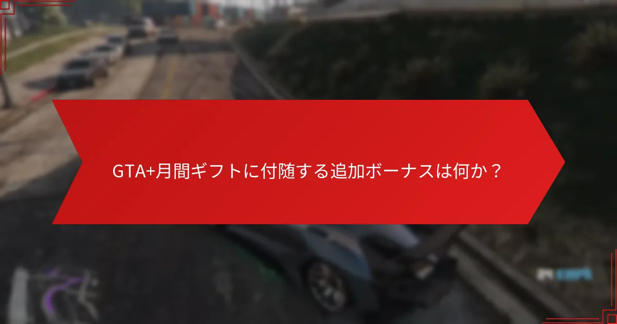 GTA+月間ギフトに付随する追加ボーナスは何か？