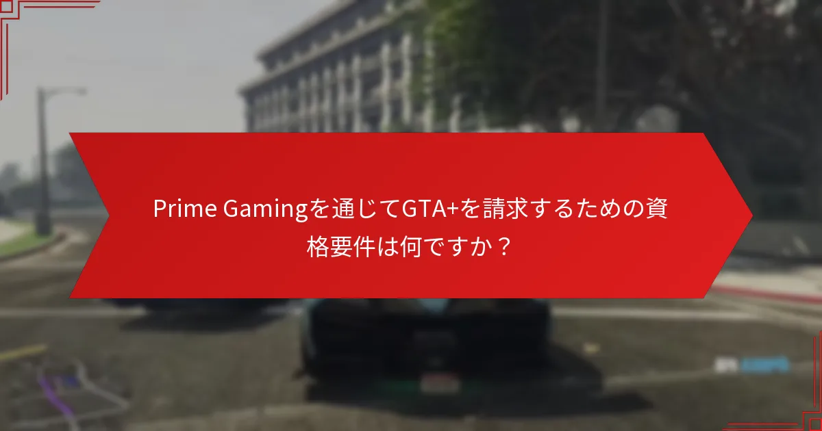 Prime Gamingを通じてGTA+を請求することで得られる特典は何ですか？